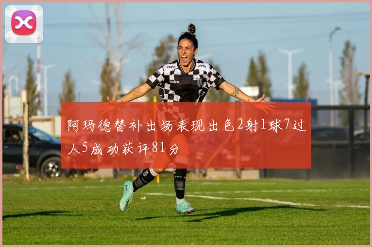 阿玛德替补出场表现出色2射1球7过人5成功获评81分